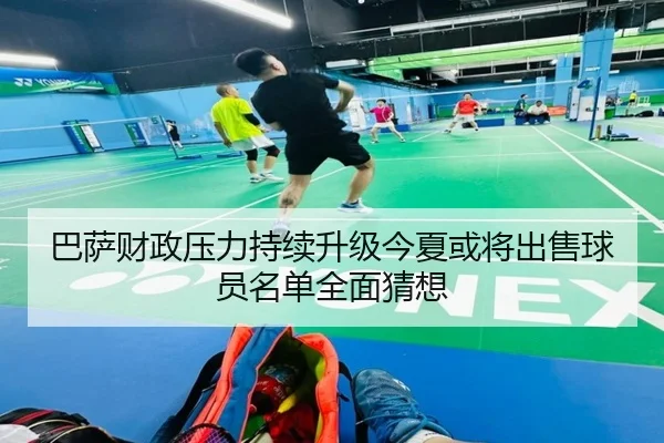 巴萨财政压力持续升级今夏或将出售球员名单全面猜想