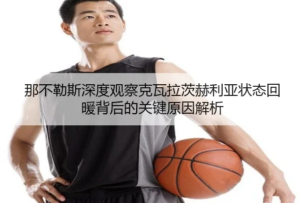那不勒斯深度观察克瓦拉茨赫利亚状态回暖背后的关键原因解析