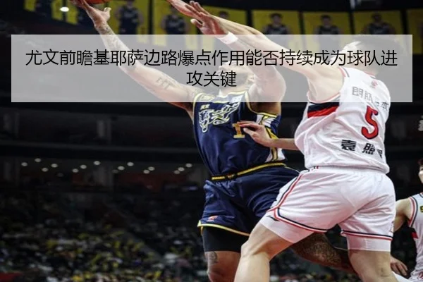尤文前瞻基耶萨边路爆点作用能否持续成为球队进攻关键