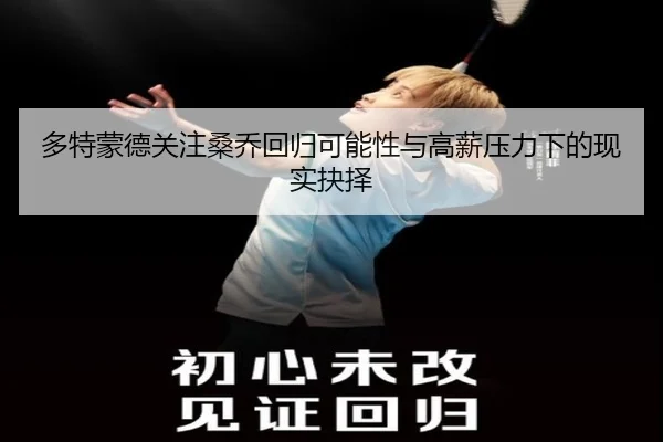 多特蒙德关注桑乔回归可能性与高薪压力下的现实抉择