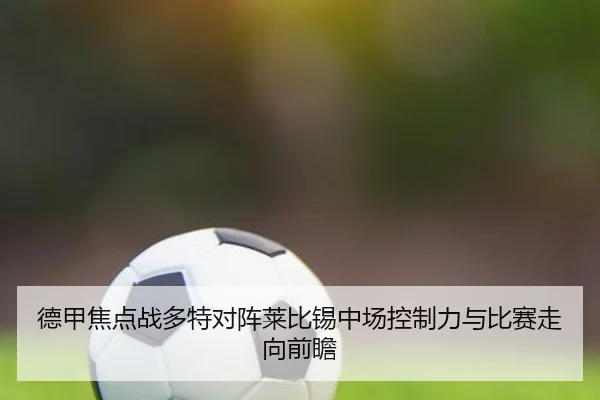 德甲焦点战多特对阵莱比锡中场控制力与比赛走向前瞻