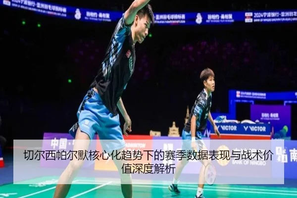切尔西帕尔默核心化趋势下的赛季数据表现与战术价值深度解析