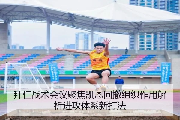 拜仁战术会议聚焦凯恩回撤组织作用解析进攻体系新打法