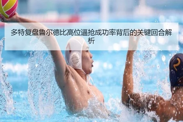多特复盘鲁尔德比高位逼抢成功率背后的关键回合解析